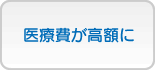 医療費が高額に